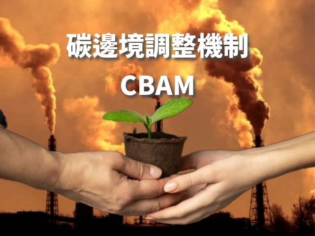  碳邊境調整機制（CBAM）對台灣企業的全面解析  
