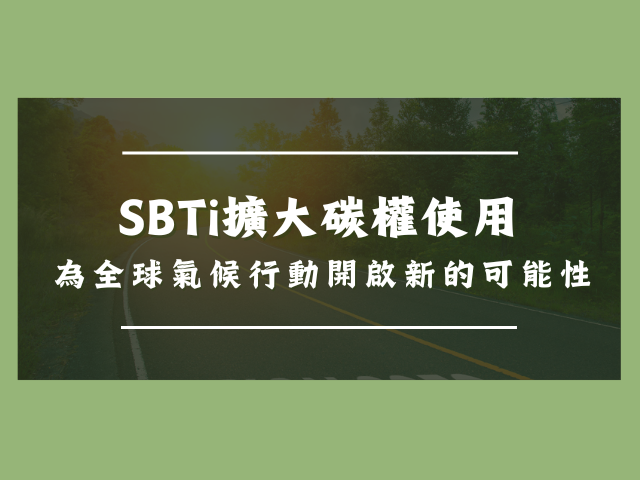  SBTi擴大碳權使用：為全球氣候行動開啟新的可能性 